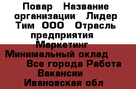 Повар › Название организации ­ Лидер Тим, ООО › Отрасль предприятия ­ Маркетинг › Минимальный оклад ­ 27 200 - Все города Работа » Вакансии   . Ивановская обл.